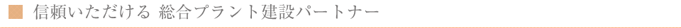 信頼いただける総合プラント建設パートナー